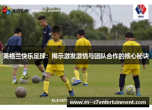 英格兰快乐足球：揭示激发激情与团队合作的核心秘诀