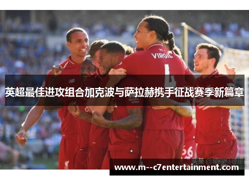 英超最佳进攻组合加克波与萨拉赫携手征战赛季新篇章