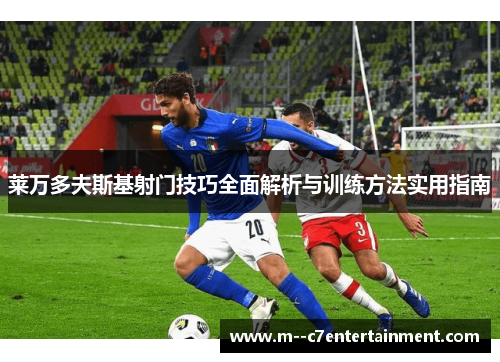 莱万多夫斯基射门技巧全面解析与训练方法实用指南