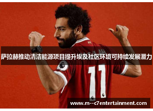 萨拉赫推动清洁能源项目提升埃及社区环境可持续发展潜力