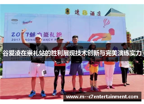 谷爱凌在崇礼站的胜利展现技术创新与完美演练实力