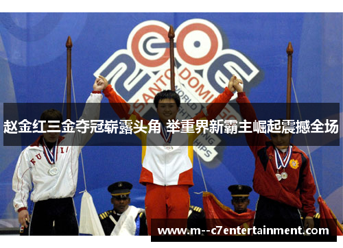 赵金红三金夺冠崭露头角 举重界新霸主崛起震撼全场