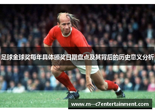 足球金球奖每年具体颁奖日期盘点及其背后的历史意义分析