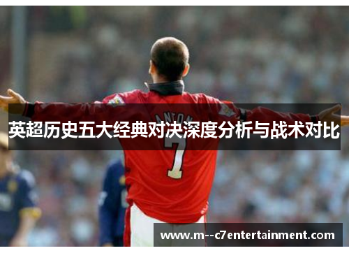 英超历史五大经典对决深度分析与战术对比