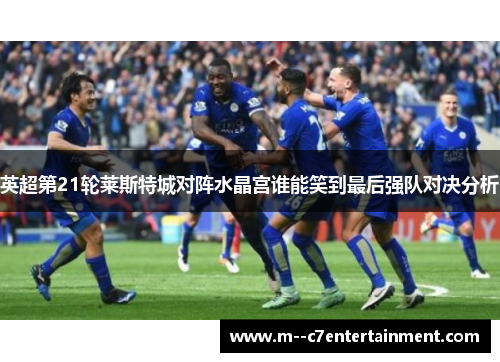 英超第21轮莱斯特城对阵水晶宫谁能笑到最后强队对决分析
