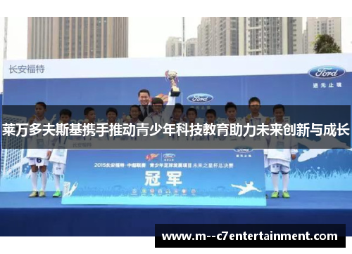 莱万多夫斯基携手推动青少年科技教育助力未来创新与成长