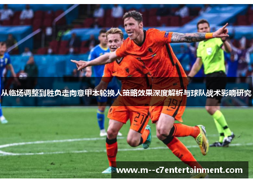 从临场调整到胜负走向意甲本轮换人策略效果深度解析与球队战术影响研究