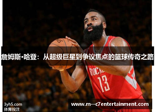 詹姆斯·哈登:从超级巨星到争议焦点的篮球传奇之路 詹姆斯·哈登:从超级巨星到争议焦点的篮球传奇之路