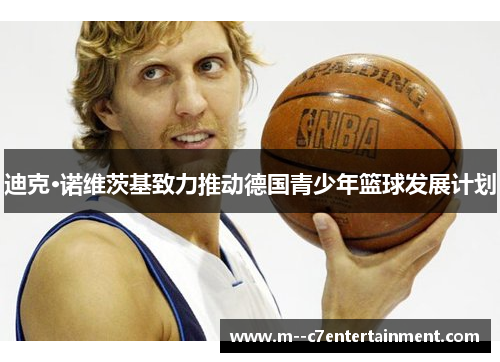 迪克·诺维茨基致力推动德国青少年篮球发展计划