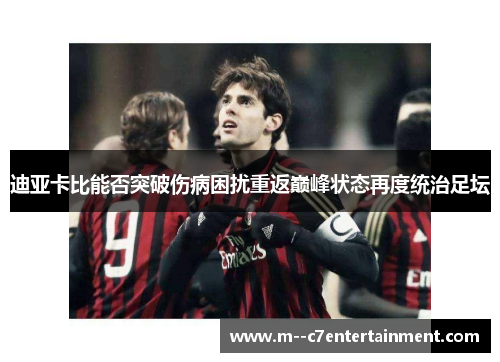 迪亚卡比能否突破伤病困扰重返巅峰状态再度统治足坛
