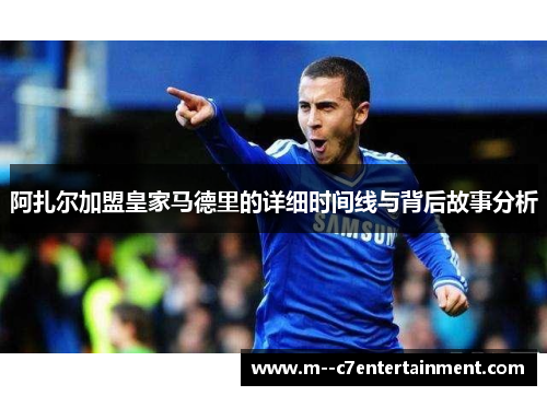 阿扎尔加盟皇家马德里的详细时间线与背后故事分析