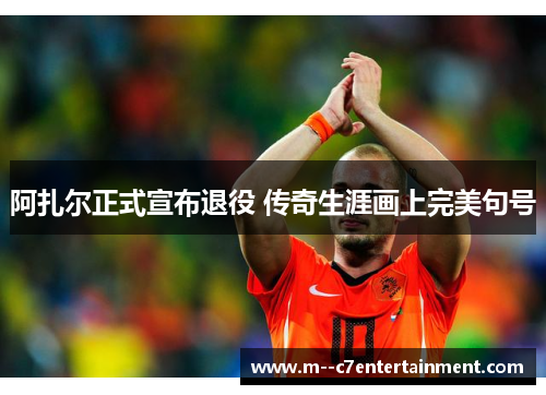 阿扎尔正式宣布退役 传奇生涯画上完美句号