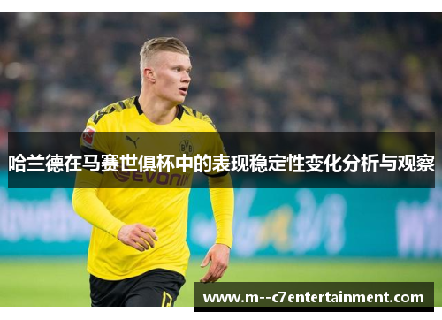 哈兰德在马赛世俱杯中的表现稳定性变化分析与观察
